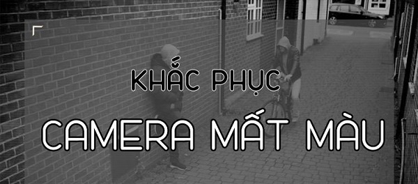 Camera bị mất màu, hình ảnh đen trắng