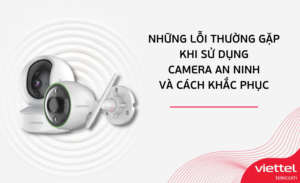 NHỮNG LỖI THƯỜNG GẶP KHI SỬ DỤNG CAMERA AN NINH VÀ CÁCH KHẮC PHỤC